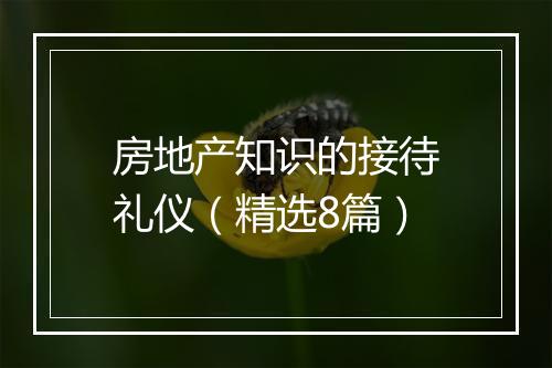 房地产知识的接待礼仪（精选8篇）