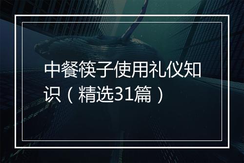 中餐筷子使用礼仪知识（精选31篇）