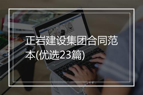 正岩建设集团合同范本(优选23篇)