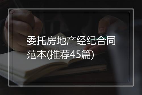 委托房地产经纪合同范本(推荐45篇)