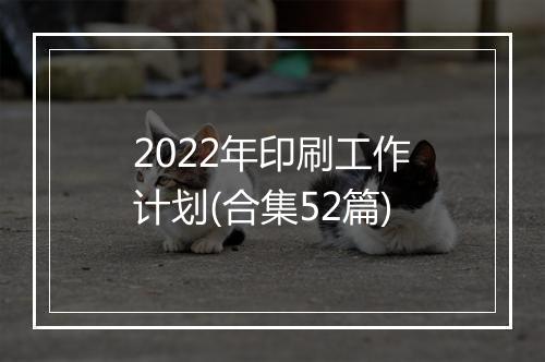 2022年印刷工作计划(合集52篇)
