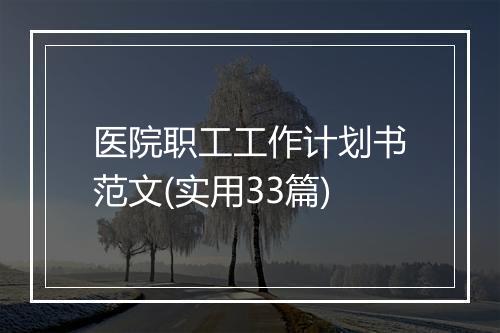 医院职工工作计划书范文(实用33篇)