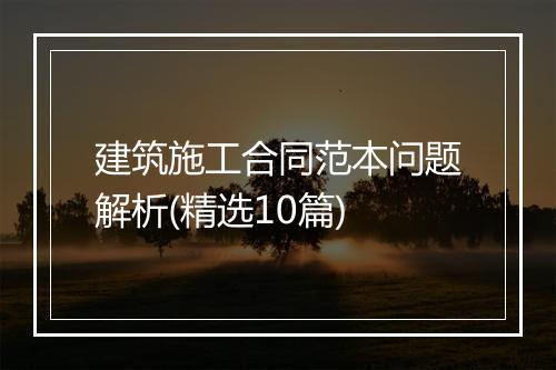 建筑施工合同范本问题解析(精选10篇)