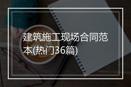 建筑施工现场合同范本(热门36篇)