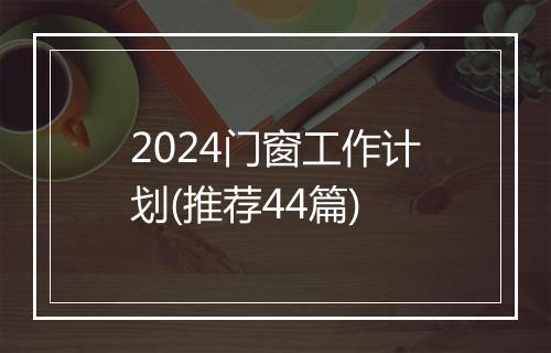 2024门窗工作计划(推荐44篇)