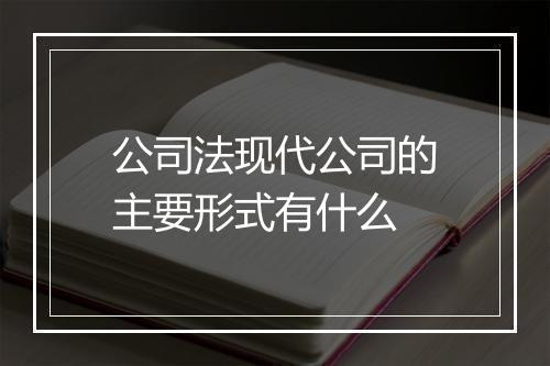 公司法现代公司的主要形式有什么