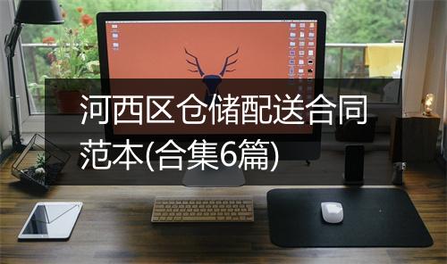 河西区仓储配送合同范本(合集6篇)