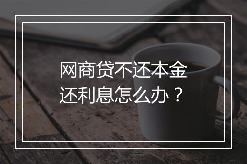 网商贷不还本金还利息怎么办？
