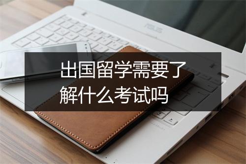 出国留学需要了解什么考试吗