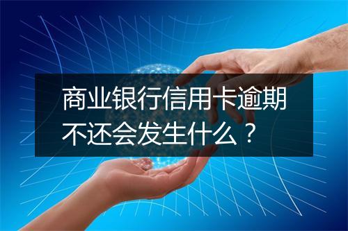 商业银行信用卡逾期不还会发生什么？