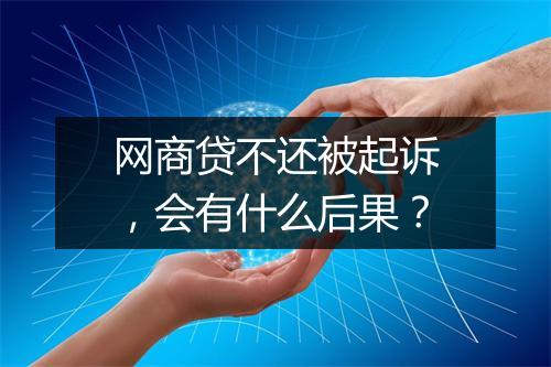 网商贷不还被起诉，会有什么后果？