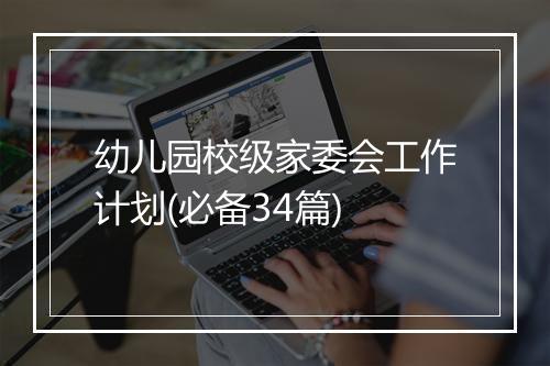 幼儿园校级家委会工作计划(必备34篇)