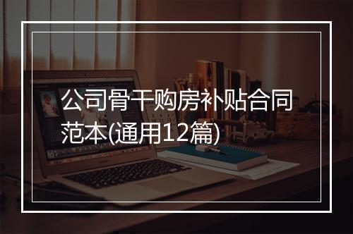 公司骨干购房补贴合同范本(通用12篇)