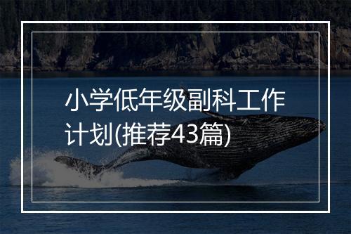 小学低年级副科工作计划(推荐43篇)