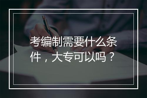 考编制需要什么条件，大专可以吗？