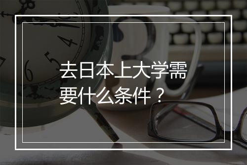 去日本上大学需要什么条件？