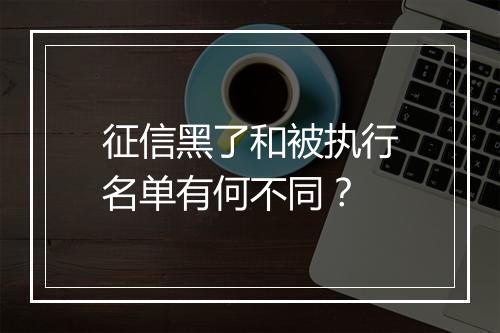 征信黑了和被执行名单有何不同？