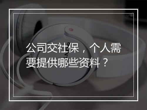 公司交社保，个人需要提供哪些资料？