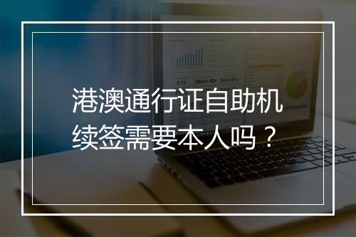 港澳通行证自助机续签需要本人吗？