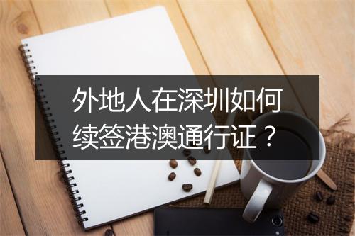 外地人在深圳如何续签港澳通行证？