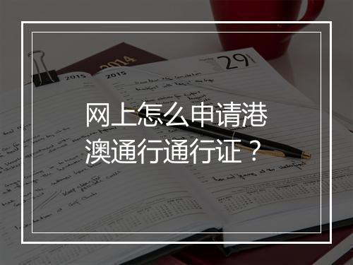 网上怎么申请港澳通行通行证？