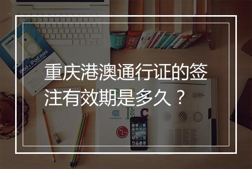 重庆港澳通行证的签注有效期是多久？
