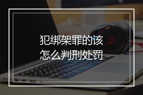 犯绑架罪的该怎么判刑处罚