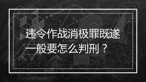 违令作战消极罪既遂一般要怎么判刑？