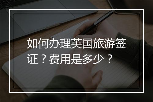如何办理英国旅游签证？费用是多少？