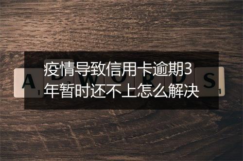 疫情导致信用卡逾期3年暂时还不上怎么解决