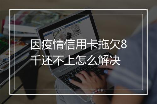 因疫情信用卡拖欠8千还不上怎么解决