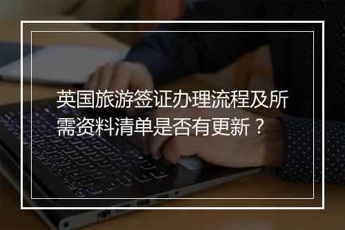 英国旅游签证办理流程及所需资料清单是否有更新？