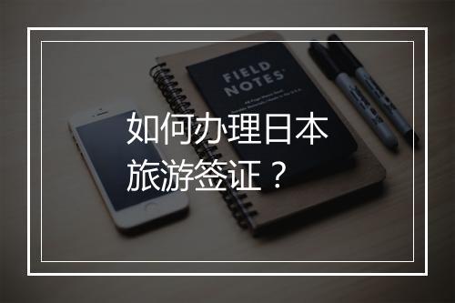 如何办理日本旅游签证？