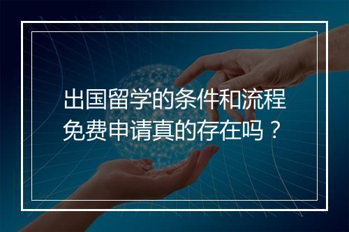 出国留学的条件和流程免费申请真的存在吗？