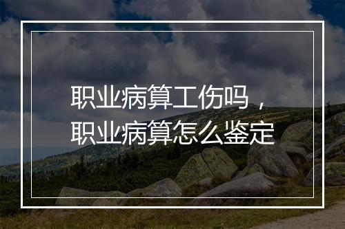 职业病算工伤吗，职业病算怎么鉴定