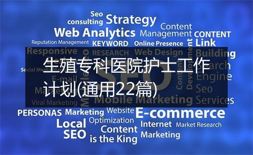 生殖专科医院护士工作计划(通用22篇)