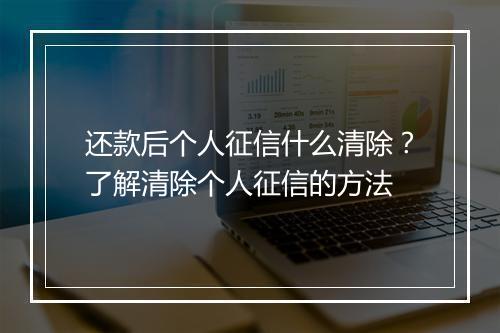 还款后个人征信什么清除？了解清除个人征信的方法