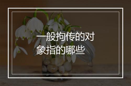 一般拘传的对象指的哪些