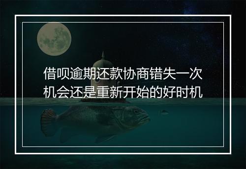 借呗逾期还款协商错失一次机会还是重新开始的好时机