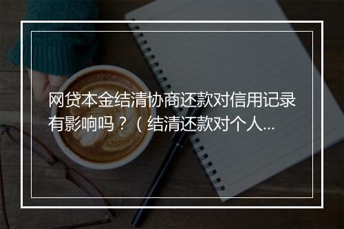 网贷本金结清协商还款对信用记录有影响吗？（结清还款对个人信用评级的影响分析）