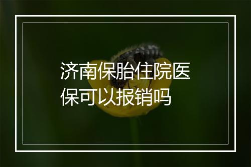 济南保胎住院医保可以报销吗