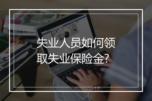失业人员如何领取失业保险金?