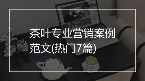 茶叶专业营销案例范文(热门7篇)