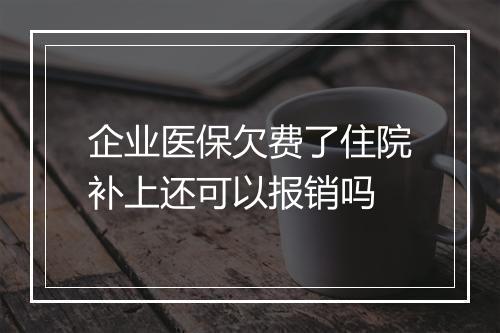 企业医保欠费了住院补上还可以报销吗