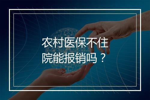 农村医保不住院能报销吗？
