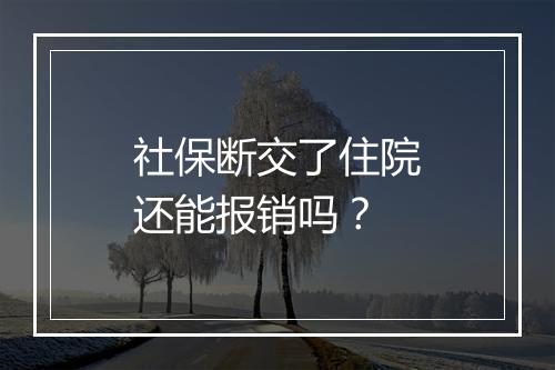 社保断交了住院还能报销吗？