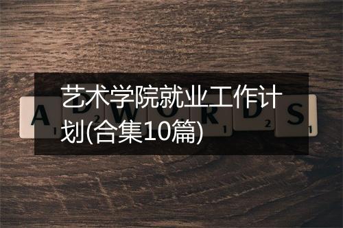 艺术学院就业工作计划(合集10篇)