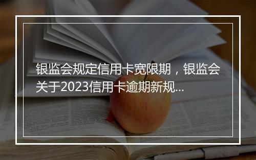 银监会规定信用卡宽限期，银监会关于2023信用卡逾期新规定