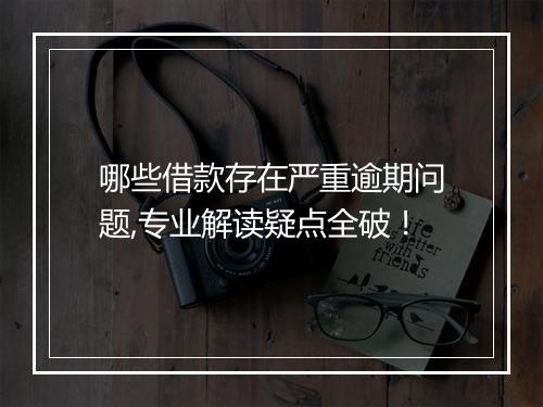哪些借款存在严重逾期问题,专业解读疑点全破！