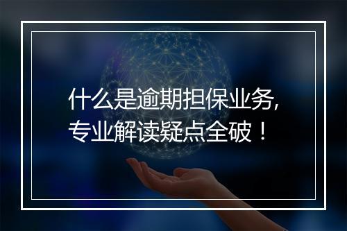 什么是逾期担保业务,专业解读疑点全破！